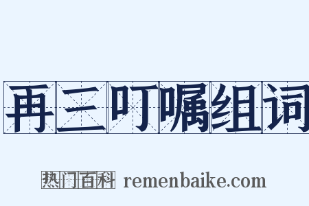 再三叮嘱组词是什么意思的图片